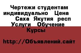 Чертежи студентам индивидуально › Цена ­ 250 - Саха (Якутия) респ. Услуги » Обучение. Курсы   